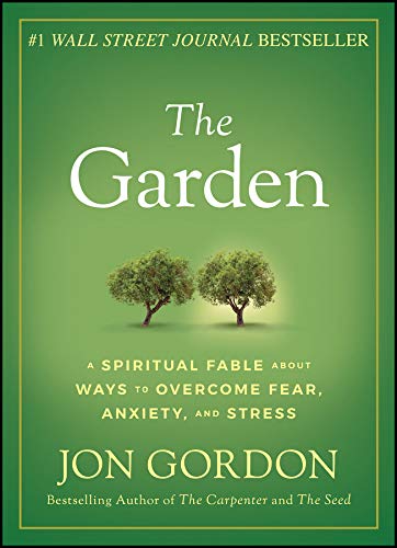 The Garden: A Spiritual Fable about Ways to Overcome Fear, Anxiety, and Stress - Jon Gordon